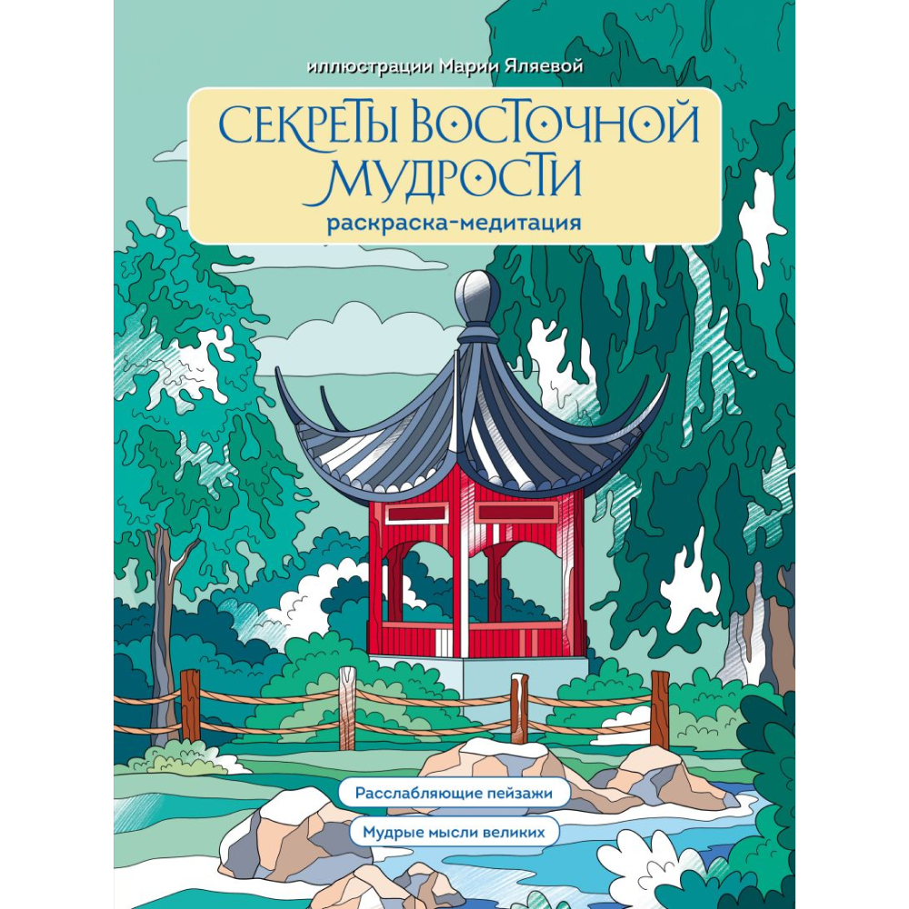 Раскраска "Секреты восточной мудрости. Раскраска-медитация. Расслабляющие пейзажи. Мудрые мысли великих", Мария Яляева