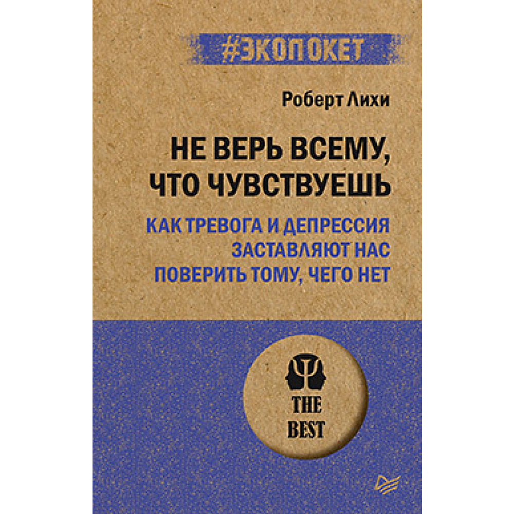 Книга "Не верь всему, что чувствуешь. Как тревога и депрессия заставляют нас поверить тому, чего нет (#экопокет)", Роберт Лихи