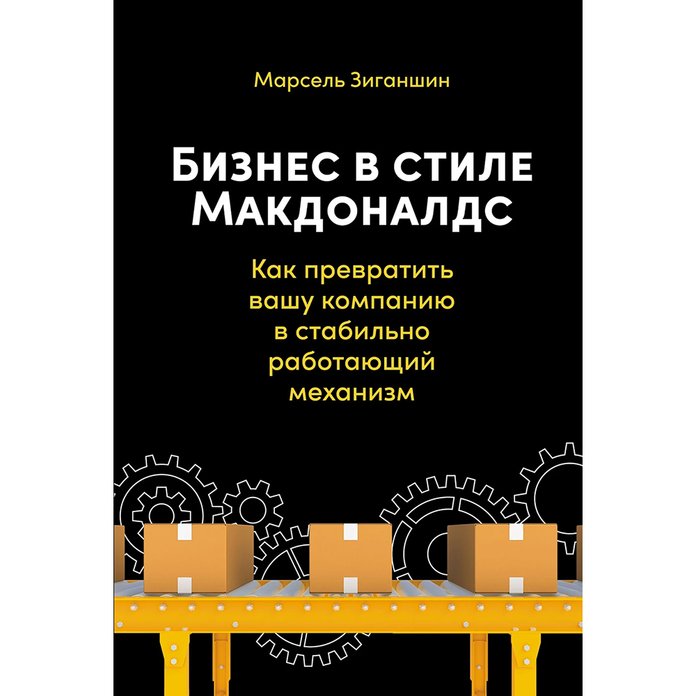 Книга "Бизнес в стиле "Макдоналдс": Как превратить вашу компанию в стабильно работающий механизм", Марсель Зиганшин