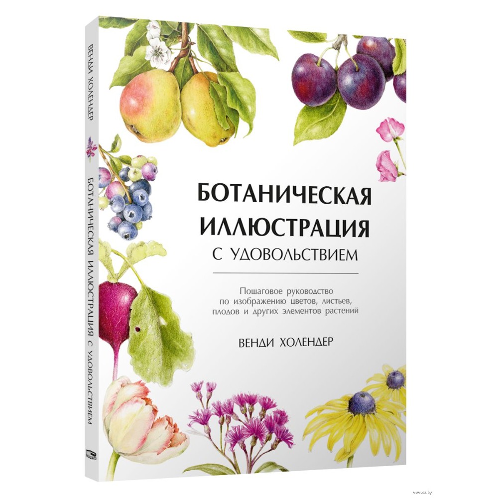Книга "Ботаническая иллюстрация с удовольствием. Пошаговое руководство по изображению цветов, листьев, плодов и других элемент", Холендер В.